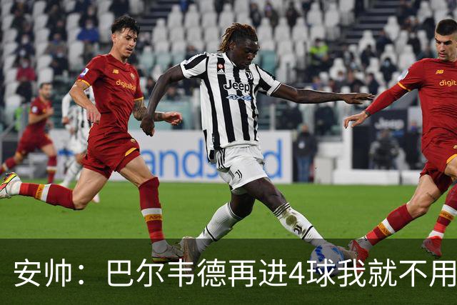 安帅：巴尔韦德再进4球我就不用撕教练证了
