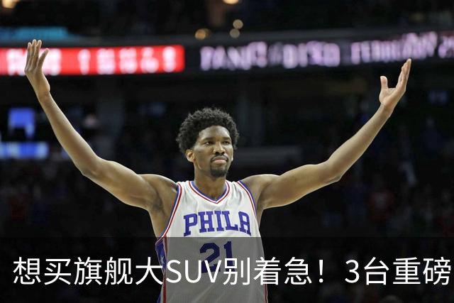 想买旗舰大SUV别着急！3台重磅新车在路上：全是大厂造