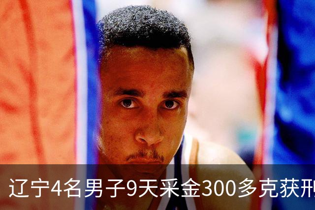 辽宁4名男子9天采金300多克获刑，村里砂土为何能淘金？土法筛金对人体和环境有何危害？